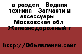  в раздел : Водная техника » Запчасти и аксессуары . Московская обл.,Железнодорожный г.